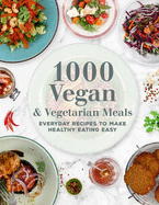 1000 Vegan and Vegetarian Meals: Everyday Recipes to Make Healthy Eating Easy (1000 Meals)