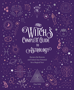 The Witch's Complete Guide to Astrology: Harness the Heavens and Unlock Your Potential for a Magical Year (Volume 3) (Witch├óΓé¼Γäós Complete Guide, 3)