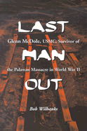 Last Man Out: Glenn McDole, USMC, Survivor of the Palawan Massacre in World War II