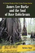 James Lee Burke and the Soul of Dave Robicheaux: A Critical Study of the Crime Fiction Series