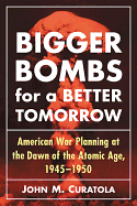 'Bigger Bombs for a Brighter Tomorrow: The Strategic Air Command and American War Plans at the Dawn of the Atomic Age, 1945-1950'