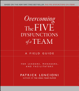 'Overcoming the Five Dysfunctions of a Team: A Field Guide for Leaders, Managers, and Facilitators'