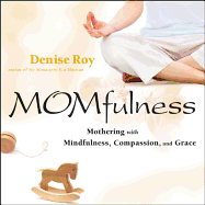 Momfulness: Mothering with Mindfulness, Compassion, and Grace