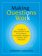 Making Questions Work: A Guide to What and How toAsk for Facilitators, Consultants, Managers, Coaches, and Educators