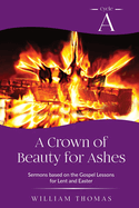 A Crown of Beauty for Ashes: Cycle A Sermons for Lent and Easter Based on the Gospel Texts