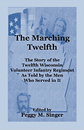 The Marching Twelfth: The Story of the Twelfth Wisconsin Volunteer Infantry Regiment as Told by the Men Who Served in It