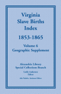 Virginia Slave Births Index, 1853-1865, Volume 6, Geographic Supplement