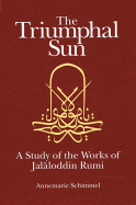 The Triumphal Sun: A Study of the Works of Jalaloddin Rumi