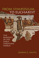 From Symposium to Eucharist: The Banquet in the Early Christian World