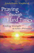 Praying through Hard Times: Finding Strength In God's Presence