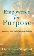 Empowered for Purpose: Winning Your Daily Spiritual Battles
