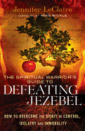 'The Spiritual Warrior's Guide to Defeating Jezebel: How to Overcome the Spirit of Control, Idolatry and Immorality'