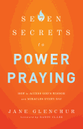7 Secrets to Power Praying: How to Access God's Wisdom and Miracles Every Day