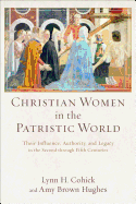 'Christian Women in the Patristic World: Their Influence, Authority, and Legacy in the Second Through Fifth Centuries'