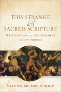 This Strange and Sacred Scripture: Wrestling with the Old Testament and Its Oddities