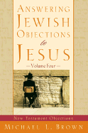 Answering Jewish Objections to Jesus: New Testament Objections (Vol. 4)