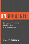 Unburdened: Stop Living for Jesus So Jesus Can Live Through You