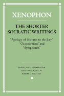 'The Shorter Socratic Writings: ''apology of Socrates to the Jury,'' ''oeconomicus,'' and ''symposium'''