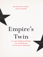Empire's Twin: U.S. Anti-Imperialism from the Founding Era to the Age of Terrorism