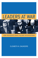 Leaders at War: How Presidents Shape Military Interventions (Cornell Studies in Security Affairs)