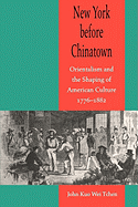 New York before Chinatown: Orientalism and the Shaping of American Culture, 1776-1882