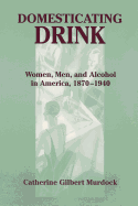 'Domesticating Drink: Women, Men, and Alcohol in America, 1870-1940'