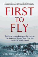 First to Fly: The Story of the Lafayette Escadrille, the American Heroes Who Flew For France in World War I