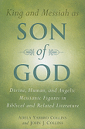 'King and Messiah as Son of God: Divine, Human, and Angelic Messianic Figures in Biblical and Related Literature'