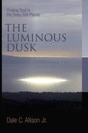 The Luminous Dusk: Finding God in the Deep, Still Places