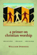 'A Primer on Christian Worship: Where We've Been, Where We Are, Where We Can Go'