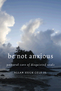 Be Not Anxious: Pastoral Care of Disquieted Souls