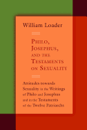 Philo, Josephus, and the Testaments on Sexuality: Attitudes towards Sexuality in the Writings of Philo and Josephus and in the Testaments of the ... in the Hellenistic Greco-Roman Era)