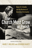 The Church Must Grow or Perish: Robert H. Schuller and the Business of American Christianity (Library of Religious Biography (LRB))