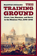 'The Training Ground: Grant, Lee, Sherman, and Davis in the Mexican War, 1846-1848'