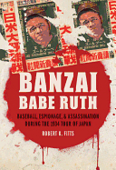 'Banzai Babe Ruth: Baseball, Espionage, & Assassination During the 1934 Tour of Japan'