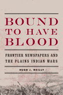 Bound to Have Blood: Frontier Newspapers and the Plains Indian Wars