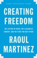 'Creating Freedom: The Lottery of Birth, the Illusion of Consent, and the Fight for Our Future'