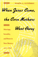 'When Jesus Came, the Corn Mothers Went Away: Marriage, Sexuality, and Power in New Mexico, 1500-1846'