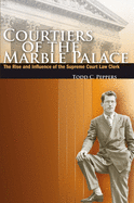Courtiers of the Marble Palace: The Rise and Influence of the Supreme Court Law Clerk