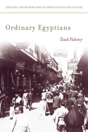 Ordinary Egyptians: Creating the Modern Nation Through Popular Culture