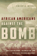 African Americans Against the Bomb: Nuclear Weapons, Colonialism, and the Black Freedom Movement (Stanford Nuclear Age Series)