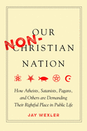 'Our Non-Christian Nation: How Atheists, Satanists, Pagans, and Others Are Demanding Their Rightful Place in Public Life'