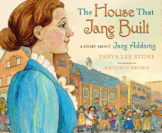 The House That Jane Built: A Story About Jane Addams