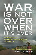 War Is Not Over When It's Over: Women Speak Out from the Ruins of War