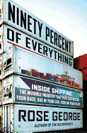 Ninety Percent of Everything: Inside Shipping, the Invisible Industry That Puts Clothes on Your Back, Gas in Your Car, and Food on Your Plate