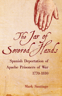 The Jar of Severed Hands: Spanish Deportation of Apache Prisoners of War, 1770├óΓé¼ΓÇ£1810
