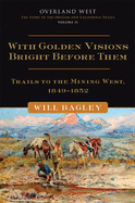 'With Golden Visions Bright Before Them, Volume 2: Trails to the Mining West, 1849-1852'
