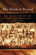 'The Darkest Period, Volume 273: The Kanza Indians and Their Last Homeland, 1846-1873'
