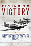Flying to Victory: Raymond Collishaw and the Western Desert Campaign, 1940├óΓé¼ΓÇ£1941 (Volume 58) (Campaigns and Commanders Series)