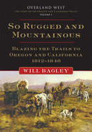 'So Rugged and Mountainous, Volume 1: Blazing the Trails to Oregon and California, 1812-1848'